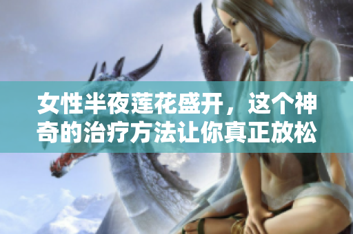 女性半夜莲花盛开，这个神奇的治疗方法让你真正放松舒缓