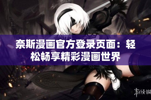 奈斯漫画官方登录页面：轻松畅享精彩漫画世界