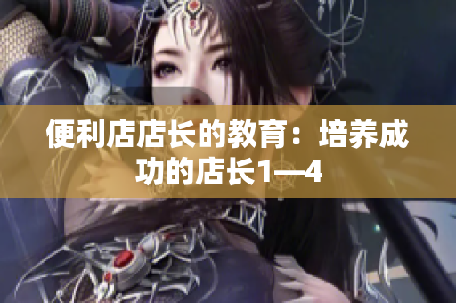 便利店店长的教育：培养成功的店长1—4