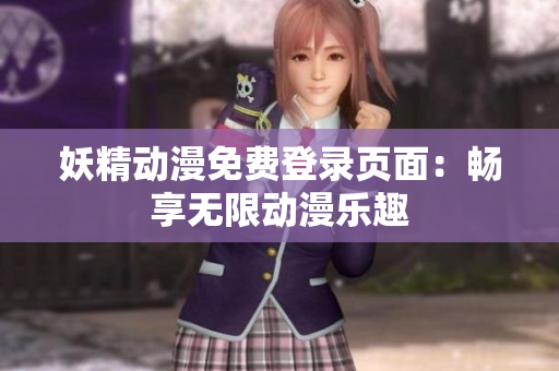 妖精动漫免费登录页面：畅享无限动漫乐趣