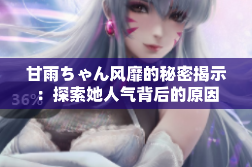 甘雨ちゃん风靡的秘密揭示：探索她人气背后的原因