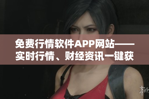 免费行情软件APP网站——实时行情、财经资讯一键获取