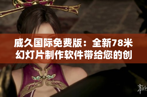 威久国际免费版：全新78米幻灯片制作软件带给您的创意无限可能