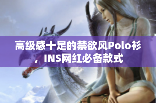 高级感十足的禁欲风Polo衫，INS网红必备款式