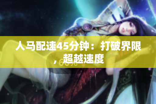 人马配速45分钟：打破界限，超越速度
