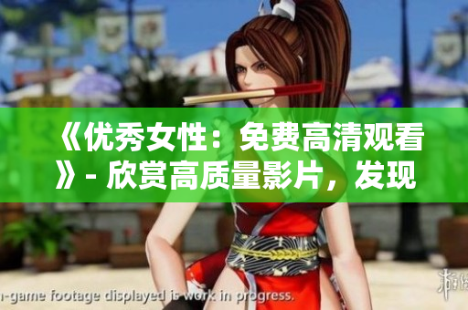 《优秀女性：免费高清观看》- 欣赏高质量影片，发现优秀女性的故事。