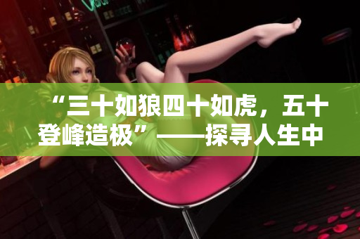 “三十如狼四十如虎，五十登峰造极”——探寻人生中年阶段的深刻意义
