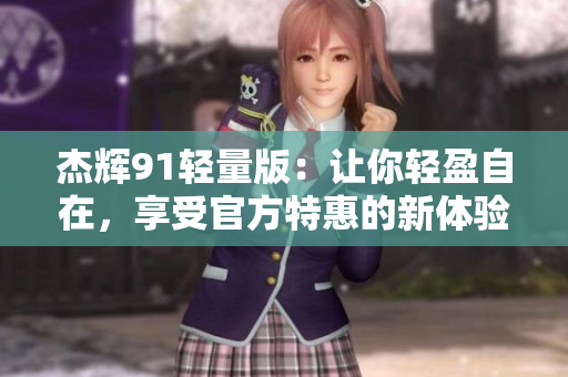杰辉91轻量版：让你轻盈自在，享受官方特惠的新体验