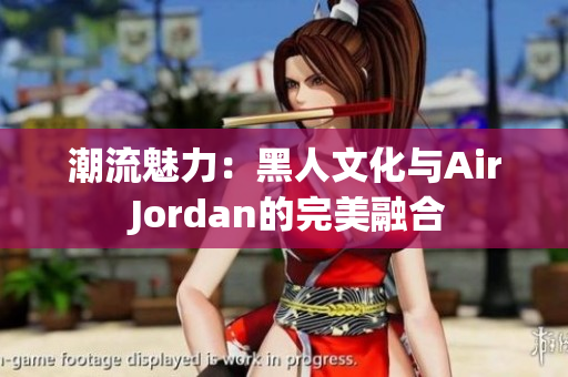 潮流魅力：黑人文化与Air Jordan的完美融合