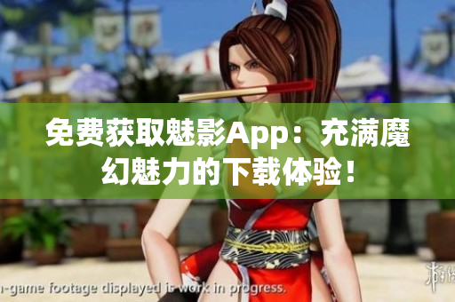免费获取魅影App：充满魔幻魅力的下载体验！