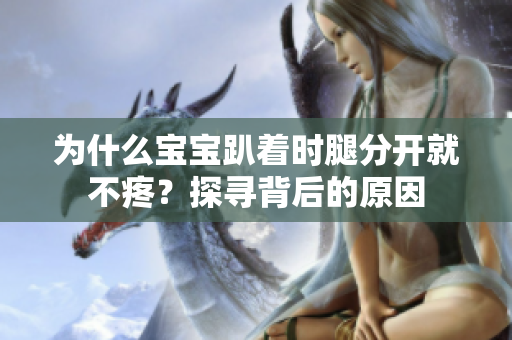 为什么宝宝趴着时腿分开就不疼？探寻背后的原因