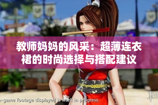 教师妈妈的风采：超薄连衣裙的时尚选择与搭配建议