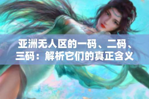 亚洲无人区的一码、二码、三码：解析它们的真正含义与区别