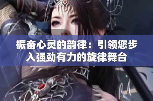 振奋心灵的韵律：引领您步入强劲有力的旋律舞台