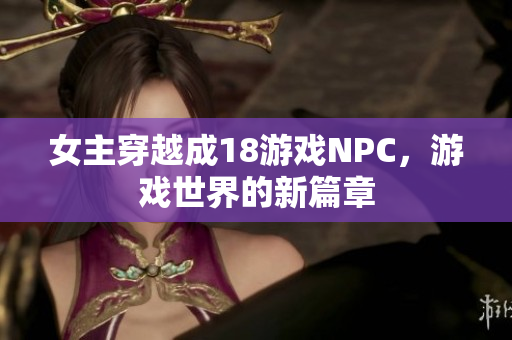 女主穿越成18游戏NPC，游戏世界的新篇章