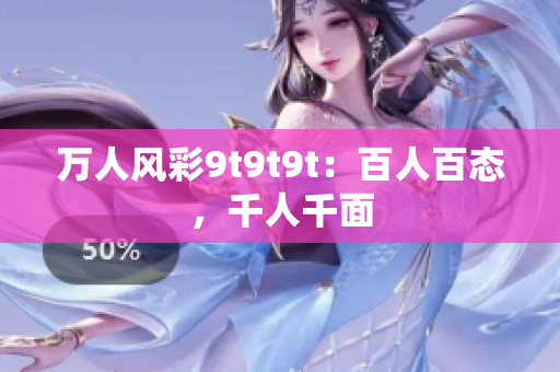 万人风彩9t9t9t：百人百态，千人千面