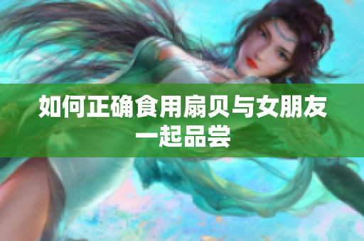 如何正确食用扇贝与女朋友一起品尝