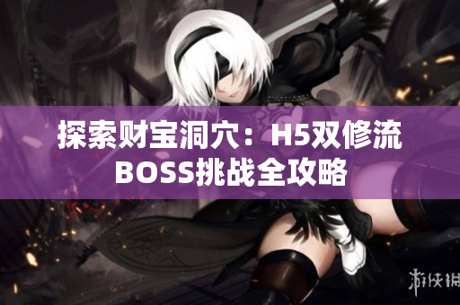 探索财宝洞穴：H5双修流BOSS挑战全攻略