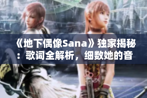 《地下偶像Sana》独家揭秘：歌词全解析，细数她的音乐之路