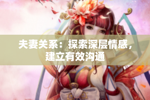 夫妻关系：探索深层情感，建立有效沟通
