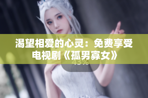 渴望相爱的心灵：免费享受电视剧《孤男寡女》