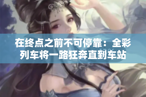 在终点之前不可停靠：全彩列车将一路狂奔直到车站