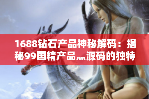 1688钻石产品神秘解码：揭秘99国精产品灬源码的独特魅力