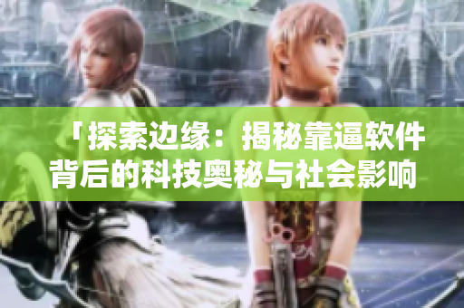 「探索边缘：揭秘靠逼软件背后的科技奥秘与社会影响」