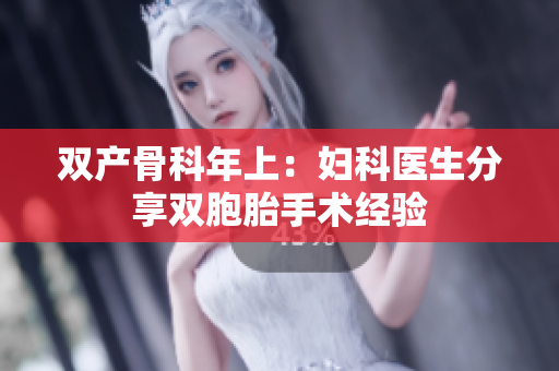 双产骨科年上：妇科医生分享双胞胎手术经验