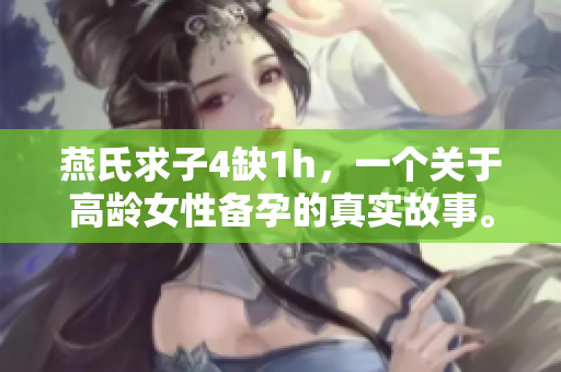 燕氏求子4缺1h，一个关于高龄女性备孕的真实故事。