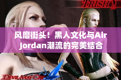 风靡街头！黑人文化与Air Jordan潮流的完美结合