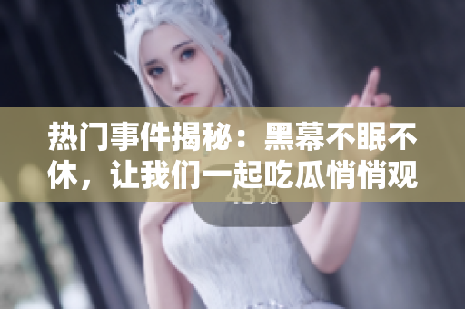 热门事件揭秘：黑幕不眠不休，让我们一起吃瓜悄悄观察