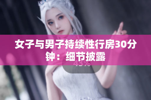 女子与男子持续性行房30分钟：细节披露