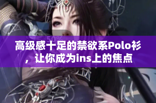 高级感十足的禁欲系Polo衫，让你成为ins上的焦点