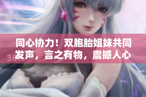 同心协力！双胞胎姐妹共同发声，言之有物，震撼人心