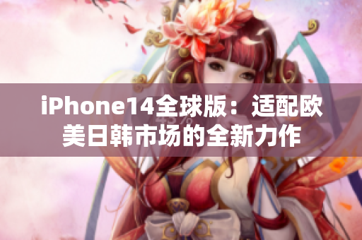 iPhone14全球版：适配欧美日韩市场的全新力作