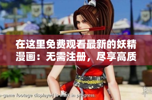 在这里免费观看最新的妖精漫画：无需注册，尽享高质量漫画内容！