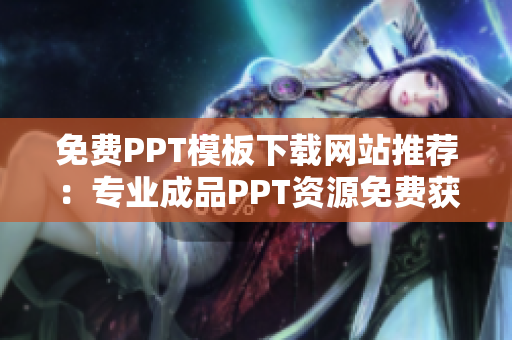 免费PPT模板下载网站推荐：专业成品PPT资源免费获取指南