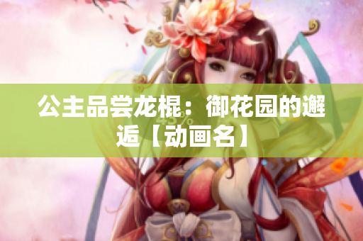 公主品尝龙棍：御花园的邂逅【动画名】