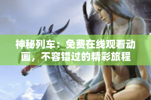 神秘列车：免费在线观看动画，不容错过的精彩旅程