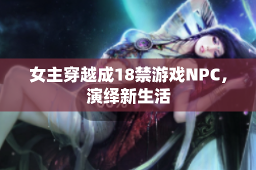 女主穿越成18禁游戏NPC，演绎新生活
