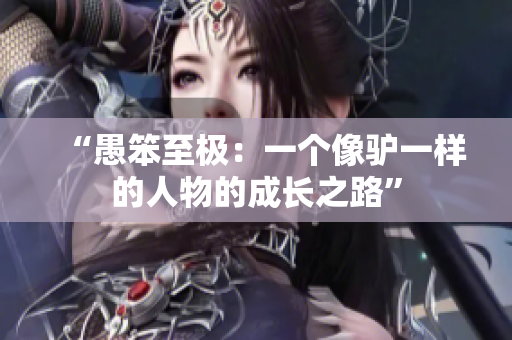 “愚笨至极：一个像驴一样的人物的成长之路”