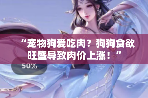 “宠物狗爱吃肉？狗狗食欲旺盛导致肉价上涨！”