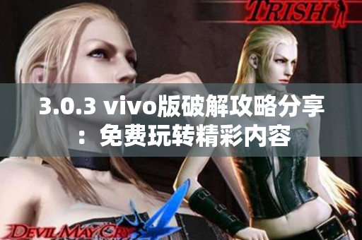 3.0.3 vivo版破解攻略分享：免费玩转精彩内容