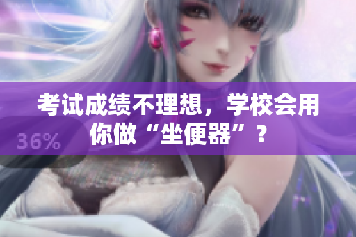 考试成绩不理想，学校会用你做“坐便器”？