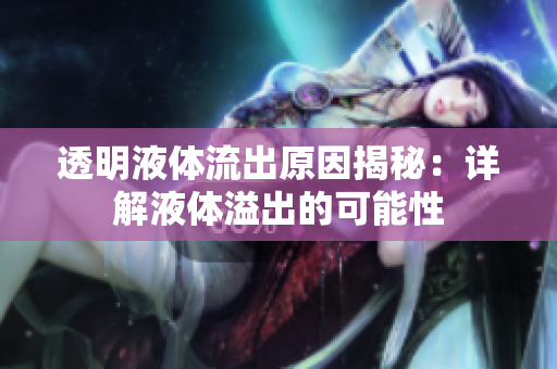 透明液体流出原因揭秘：详解液体溢出的可能性