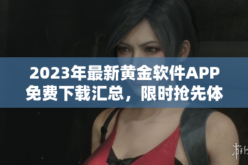 2023年最新黄金软件APP免费下载汇总，限时抢先体验全新功能