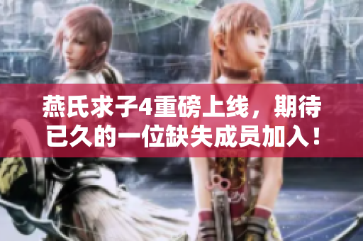 燕氏求子4重磅上线，期待已久的一位缺失成员加入！