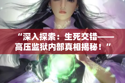 “深入探索：生死交错——高压监狱内部真相揭秘！”