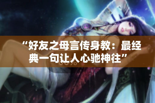 “好友之母言传身教：最经典一句让人心驰神往”